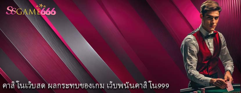 คาสิโนเว็บสด ผลกระทบของเกม เว็บพนันคาสิโน999