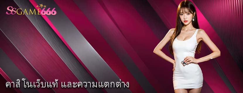 คาสิโนเว็บแท้ และความแตกต่าง
