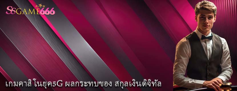 เกมคาสิโนยุค5G ผลกระทบของ สกุลเงินดิจิทัล