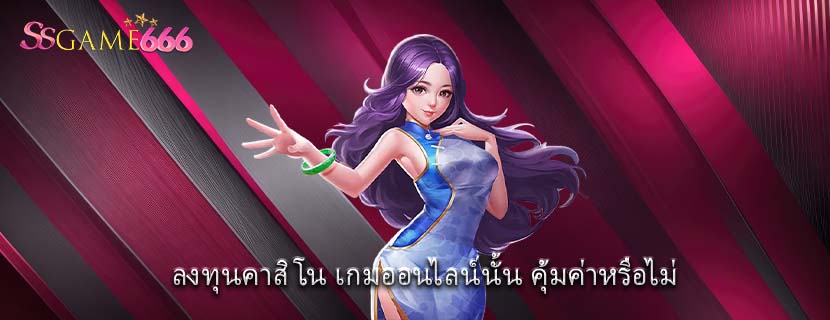 ลงทุนคาสิโน เกมออนไลน์นั้น คุ้มค่าหรือไม่