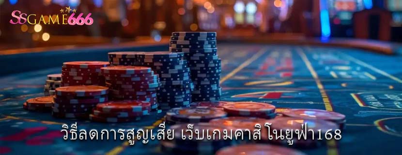 วิธีลดการสูญเสีย เว็บเกมคาสิโนยูฟ่า168 