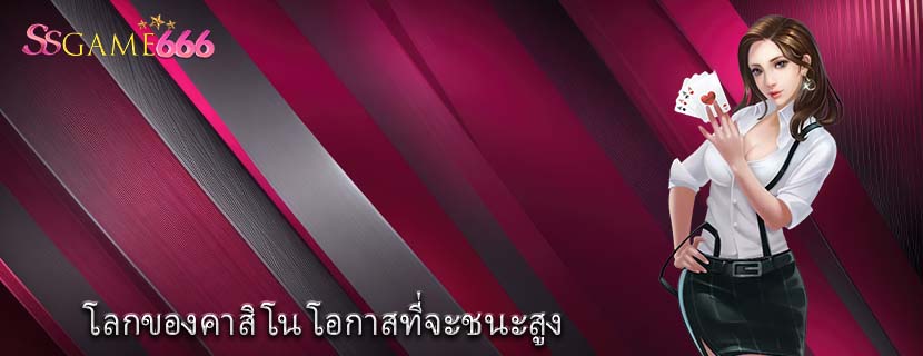 โลกของคาสิโน โอกาสที่จะชนะสูง