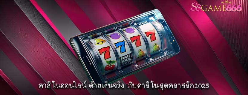 คาสิโนออนไลน์ ด้วยเงินจริง เว็บคาสิโนสุดคลาสสิก2025
