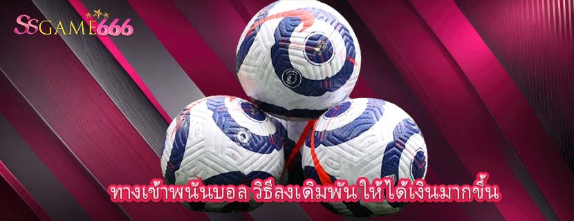 ทางเข้าพนันบอล วิธีลงเดิมพัน ให้ได้เงินมากขึ้น