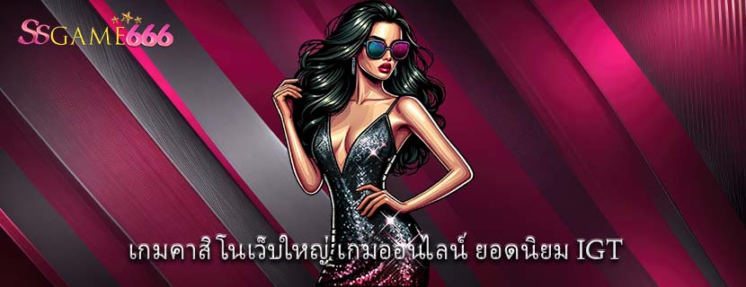 เกมคาสิโนเว็บใหญ่ เกมออนไลน์ ยอดนิยม IGT