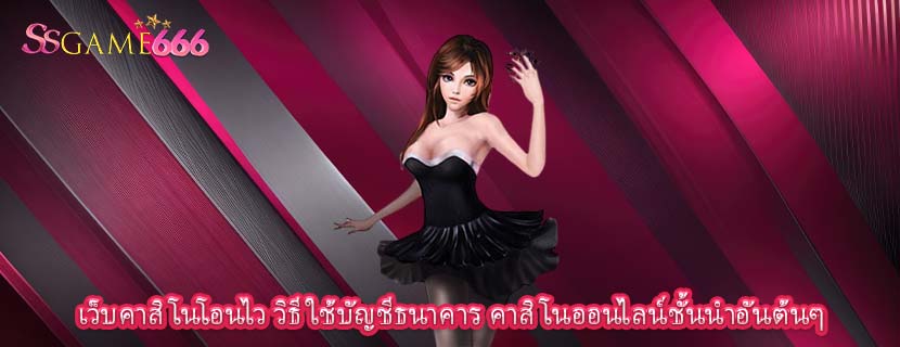 เว็บคาสิโนโอนไว วิธีใช้บัญชีธนาคาร คาสิโนออนไลน์ชั้นนำอันต้นๆ 
