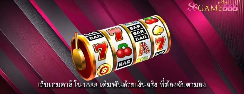 เว็บเกมคาสิโน1688 เดิมพันด้วยเงินจริง ที่ต้องจับตามอง