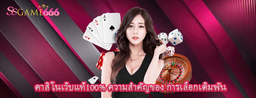 คาสิโนเว็บแท้100% ความสำคัญของ การเลือกเดิมพัน